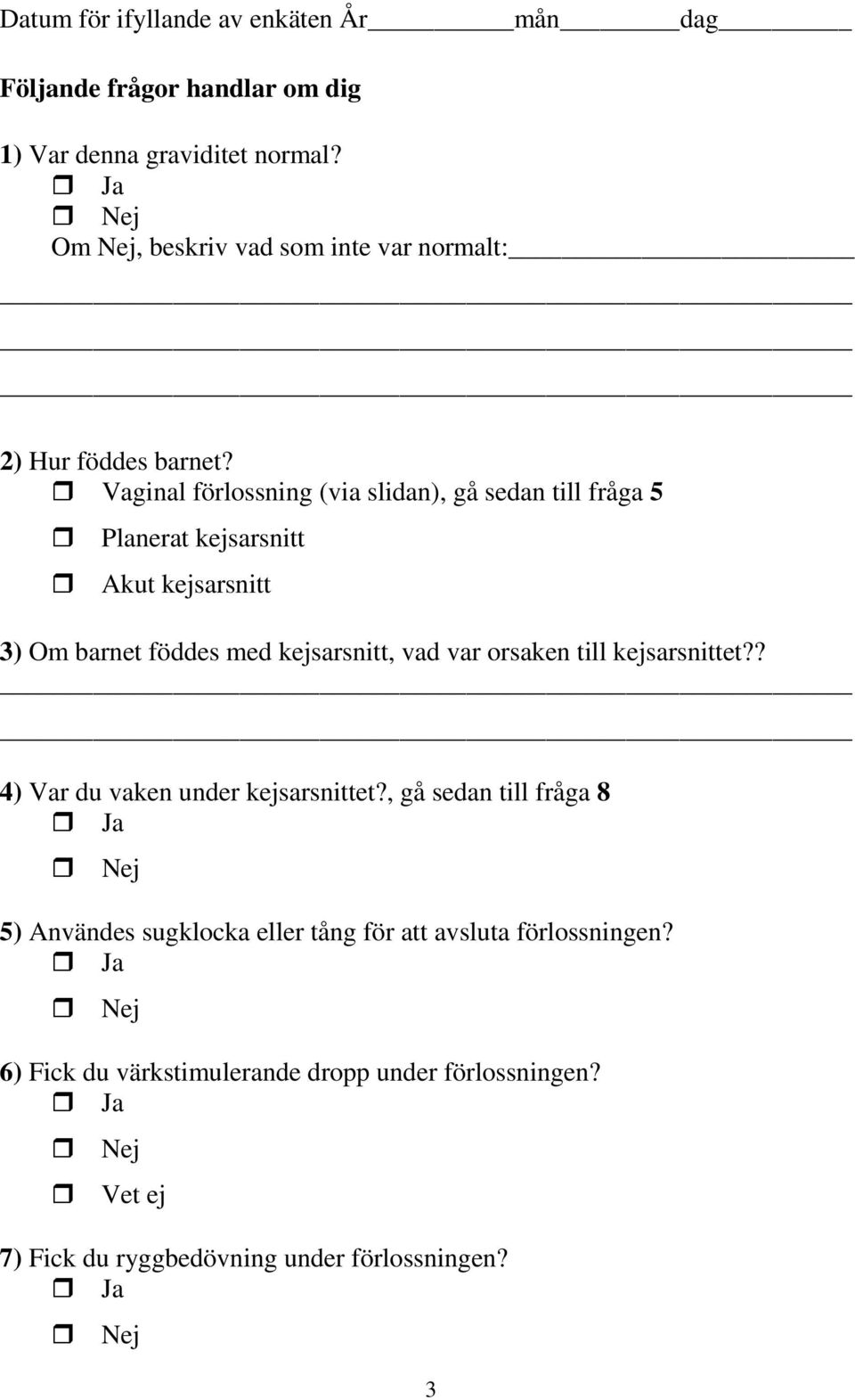Vaginal förlossning (via slidan), gå sedan till fråga 5 Planerat kejsarsnitt Akut kejsarsnitt 3) Om barnet föddes med kejsarsnitt, vad var
