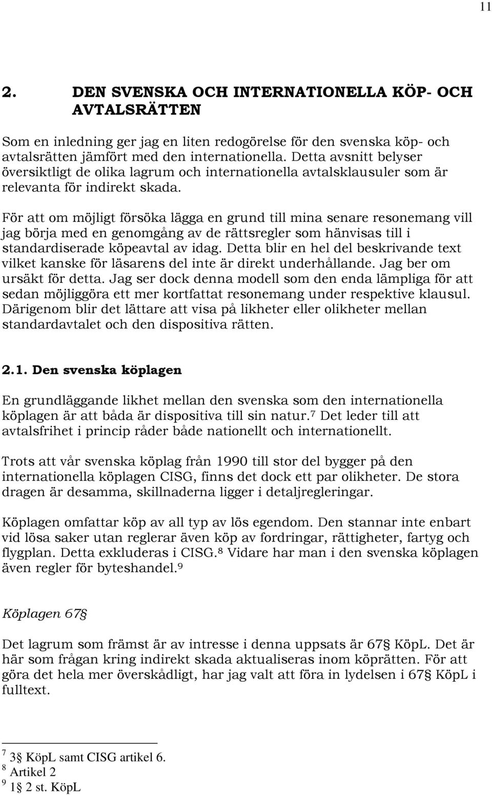 För att om möjligt försöka lägga en grund till mina senare resonemang vill jag börja med en genomgång av de rättsregler som hänvisas till i standardiserade köpeavtal av idag.