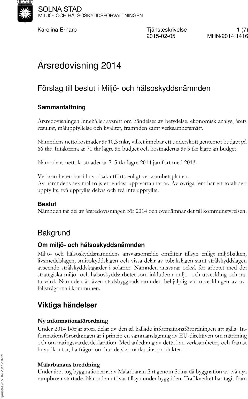 Nämndens nettokostnader är 10,3 mkr, vilket innebär ett underskott gentemot budget på 66 tkr. Intäkterna är 71 tkr lägre än budget och kostnaderna är 5 tkr lägre än budget.
