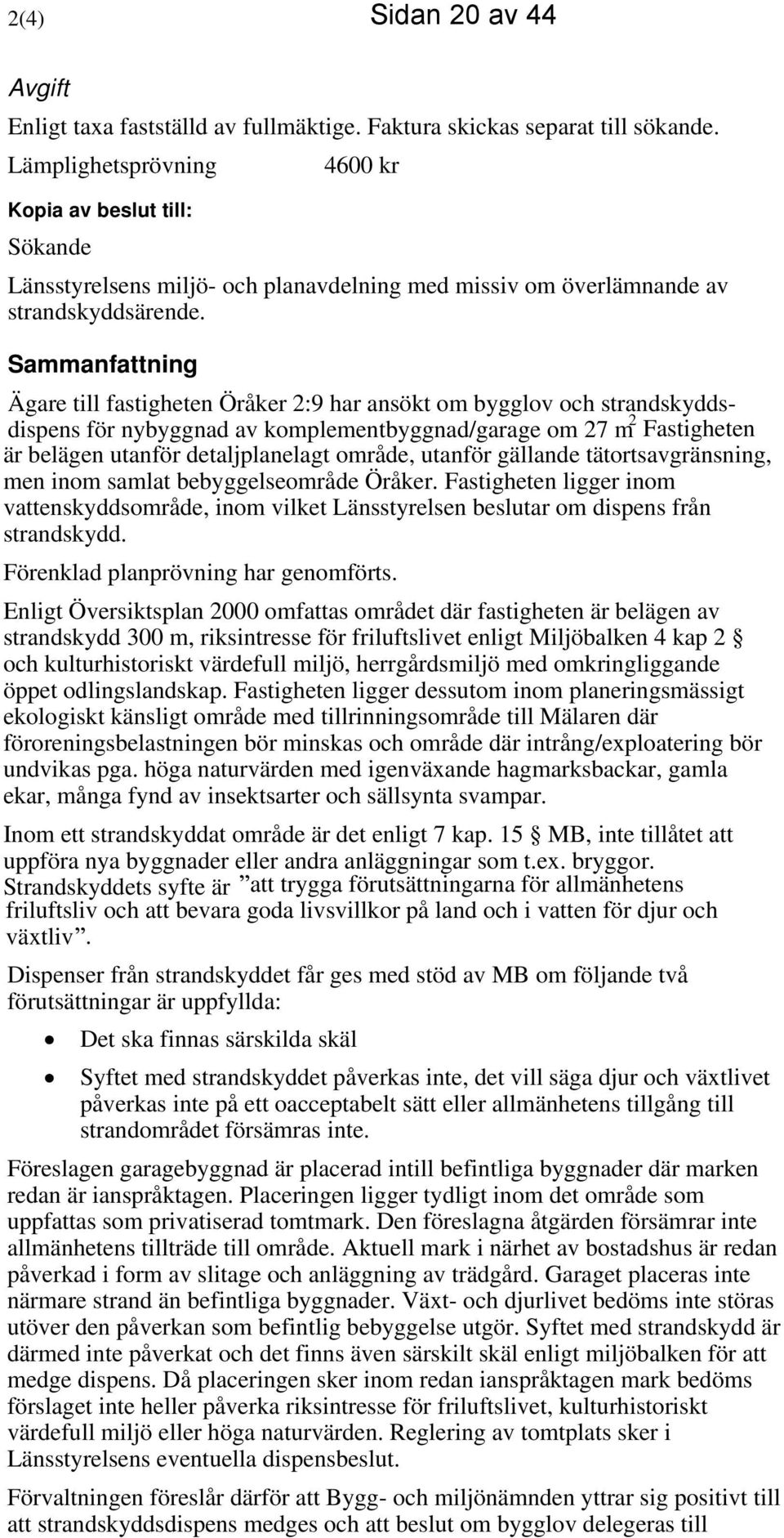 Sammanfattning Ägare till fastigheten Öråker 2:9 har ansökt om bygglov och strandskyddsdispens för nybyggnad av komplementbyggnad/garage om 27 m 2 Fastigheten är belägen utanför detaljplanelagt