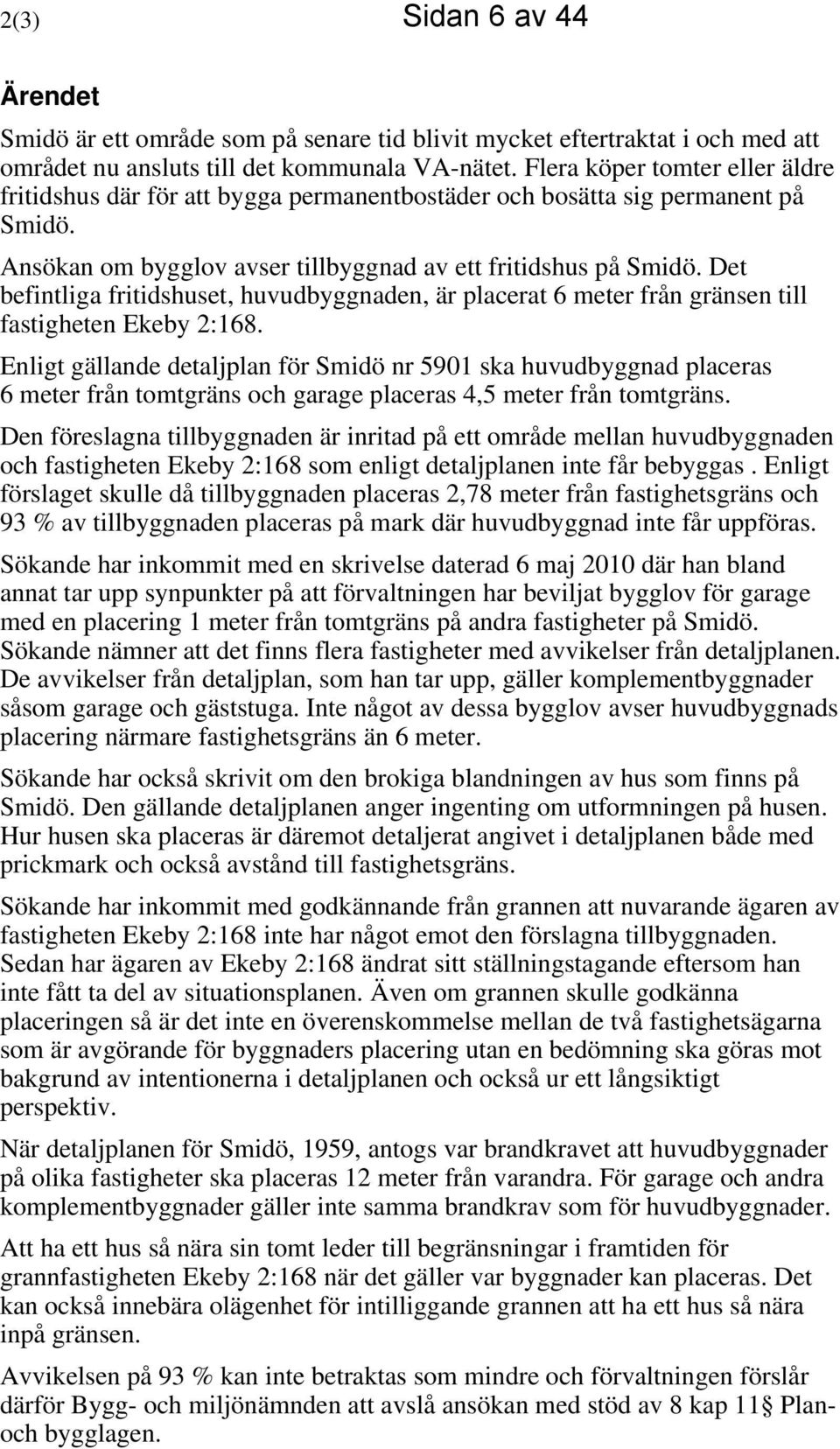 Det befintliga fritidshuset, huvudbyggnaden, är placerat 6 meter från gränsen till fastigheten Ekeby 2:168.