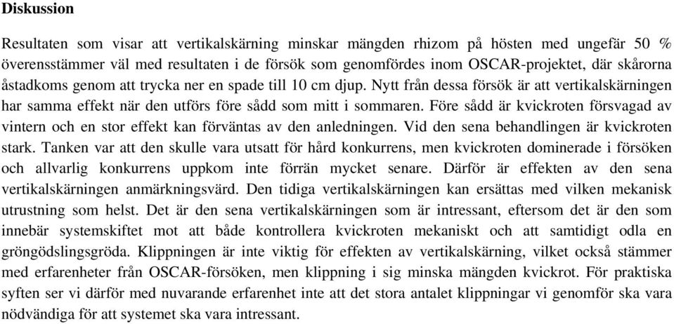 Före sådd är kvickroten försvagad av vintern och en stor effekt kan förväntas av den anledningen. Vid den sena behandlingen är kvickroten stark.