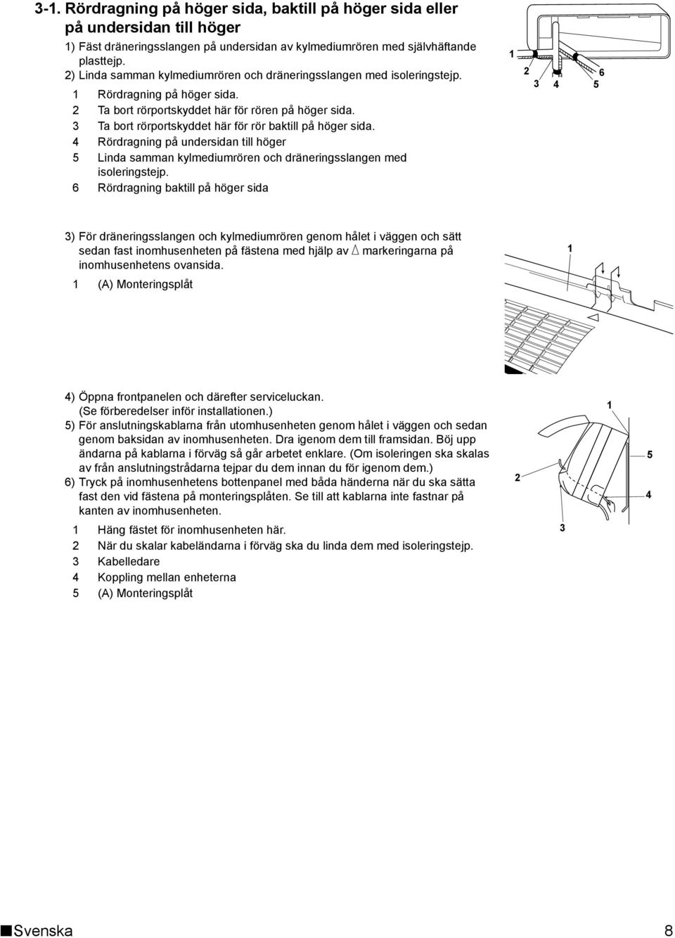 Ta bort rörportskyddet här för rör baktill på höger sida. Rördragning på undersidan till höger Linda samman kylmediumrören och dräneringsslangen med isoleringstejp.