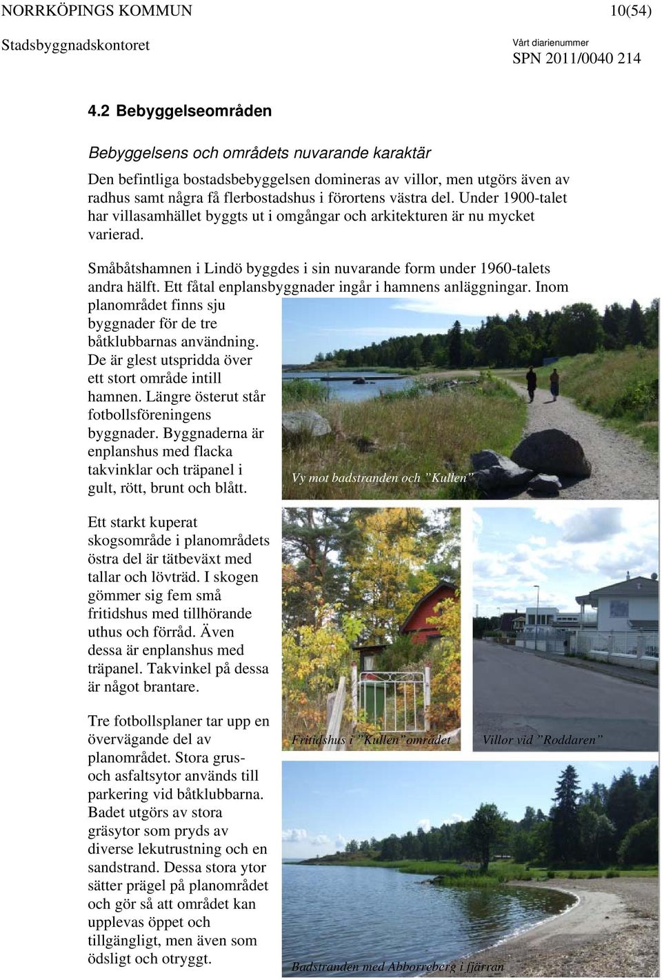 Under 1900-talet har villasamhället byggts ut i omgångar och arkitekturen är nu mycket varierad. Småbåtshamnen i Lindö byggdes i sin nuvarande form under 1960-talets andra hälft.