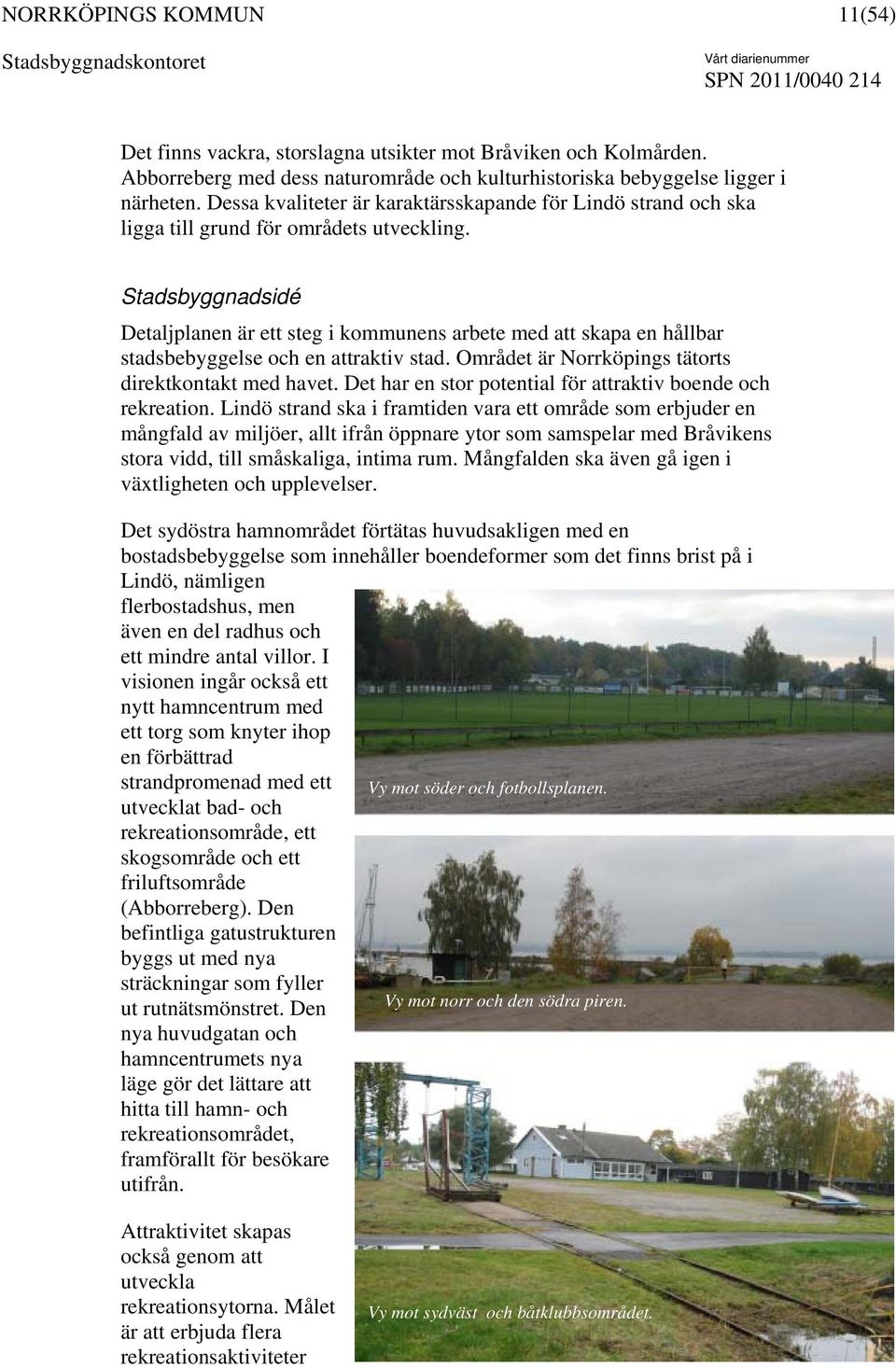 Stadsbyggnadsidé Detaljplanen är ett steg i kommunens arbete med att skapa en hållbar stadsbebyggelse och en attraktiv stad. Området är Norrköpings tätorts direktkontakt med havet.