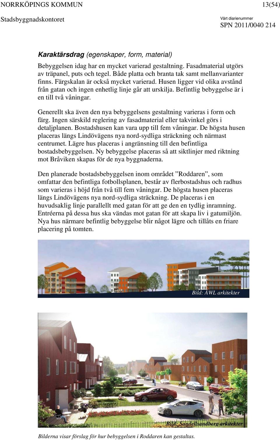 Befintlig bebyggelse är i en till två våningar. Generellt ska även den nya bebyggelsens gestaltning varieras i form och färg.
