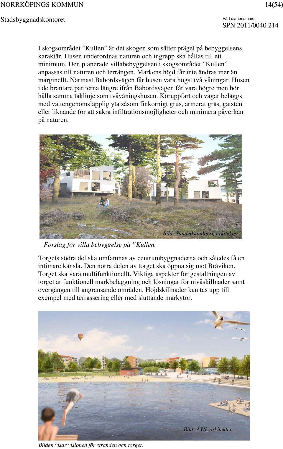 Husen i de brantare partierna längre ifrån Babordsvägen får vara högre men bör hålla samma taklinje som tvåvåningshusen.