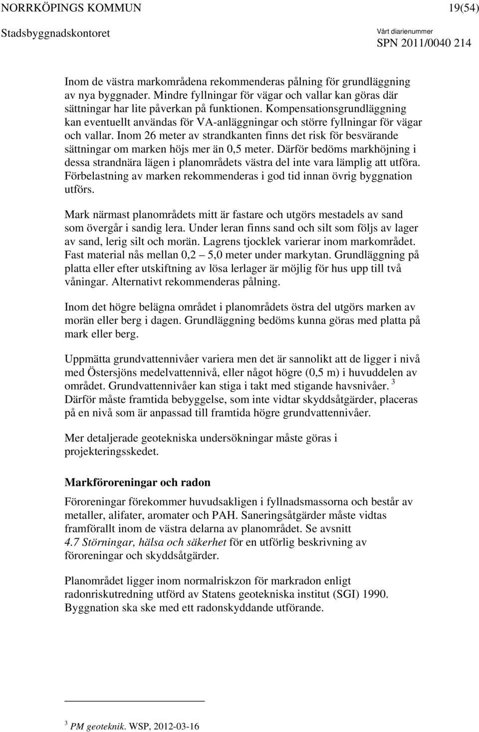 Inom 26 meter av strandkanten finns det risk för besvärande sättningar om marken höjs mer än 0,5 meter.