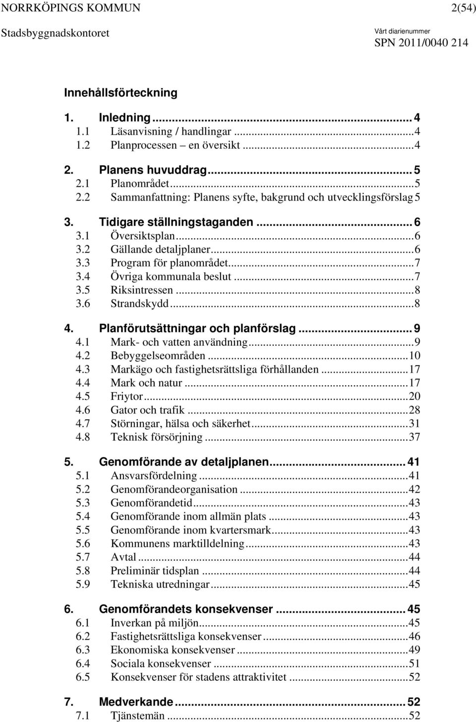 ..7 3.4 Övriga kommunala beslut...7 3.5 Riksintressen...8 3.6 Strandskydd...8 4. Planförutsättningar och planförslag... 9 4.1 Mark- och vatten användning...9 4.2 Bebyggelseområden...10 4.
