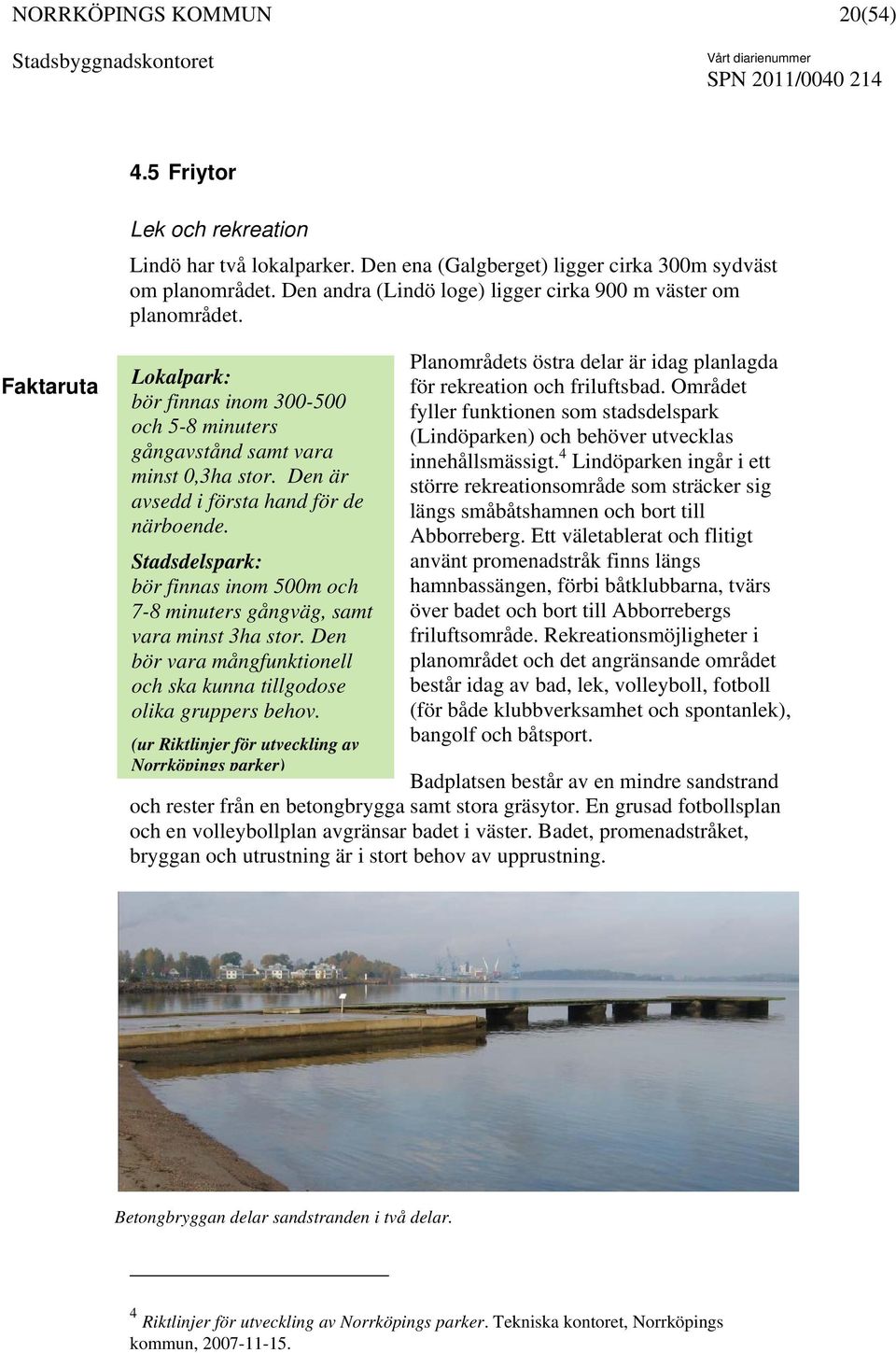 Stadsdelspark: bör finnas inom 500m och 7-8 minuters gångväg, samt vara minst 3ha stor. Den bör vara mångfunktionell och ska kunna tillgodose olika gruppers behov.