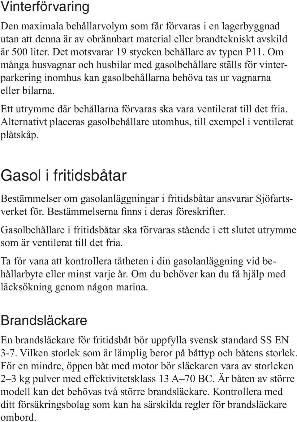 Ett utrymme där behållarna förvaras ska vara ventilerat till det fria. Alternativt placeras gasolbehållare utomhus, till exempel i ventilerat plåtskåp.