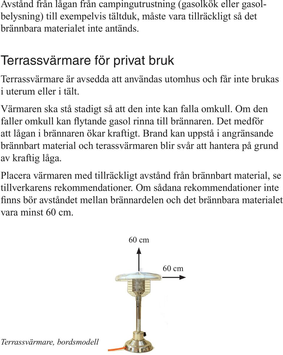 Om den faller omkull kan flytande gasol rinna till brännaren. Det medför att lågan i brännaren ökar kraftigt.