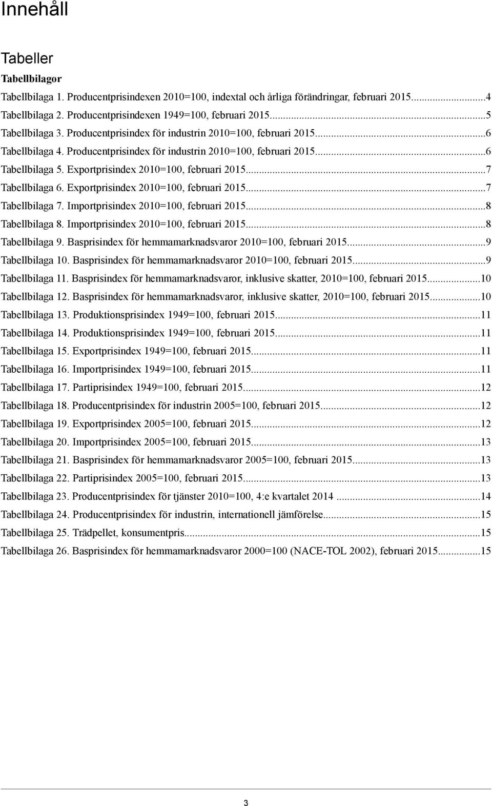 Exportprisindex 2010=100, februari 2015...7 Tabellbilaga 6. Exportprisindex 2010=100, februari 2015...7 Tabellbilaga 7. Importprisindex 2010=100, februari 2015...8 Tabellbilaga 8.