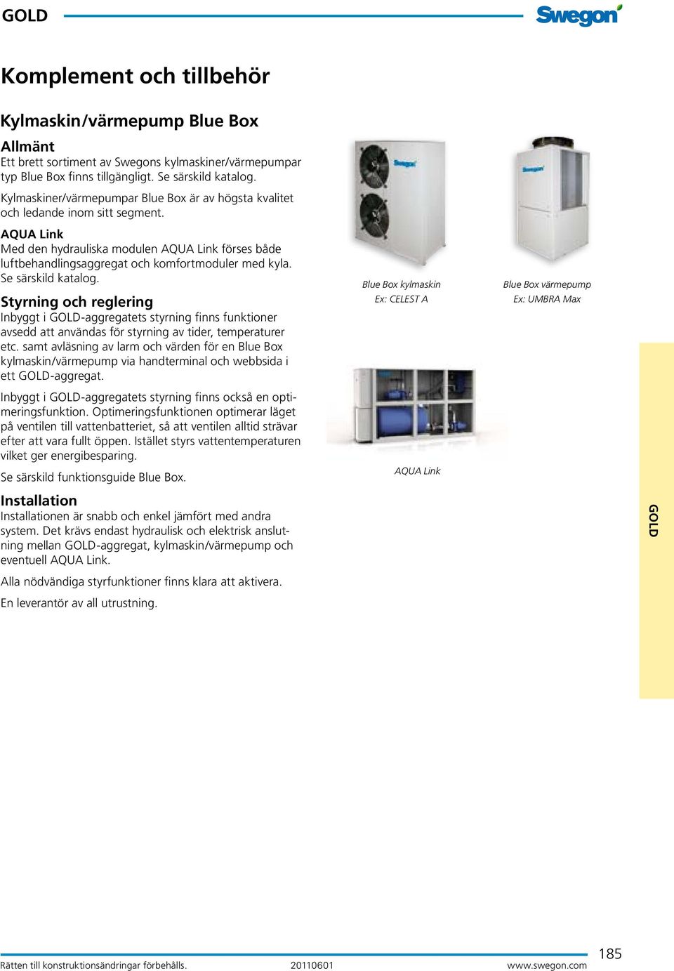 Se särskild katalog. Styrning och reglering Inbyggt i GOD-aggregatets styrning finns funktioner avsedd att användas för styrning av tider, temperaturer etc.