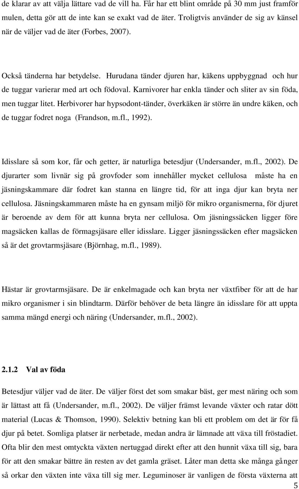 Hurudana tänder djuren har, käkens uppbyggnad och hur de tuggar varierar med art och födoval. Karnivorer har enkla tänder och sliter av sin föda, men tuggar litet.