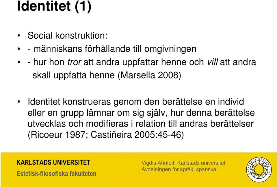 konstrueras genom den berättelse en individ eller en grupp lämnar om sig själv, hur denna