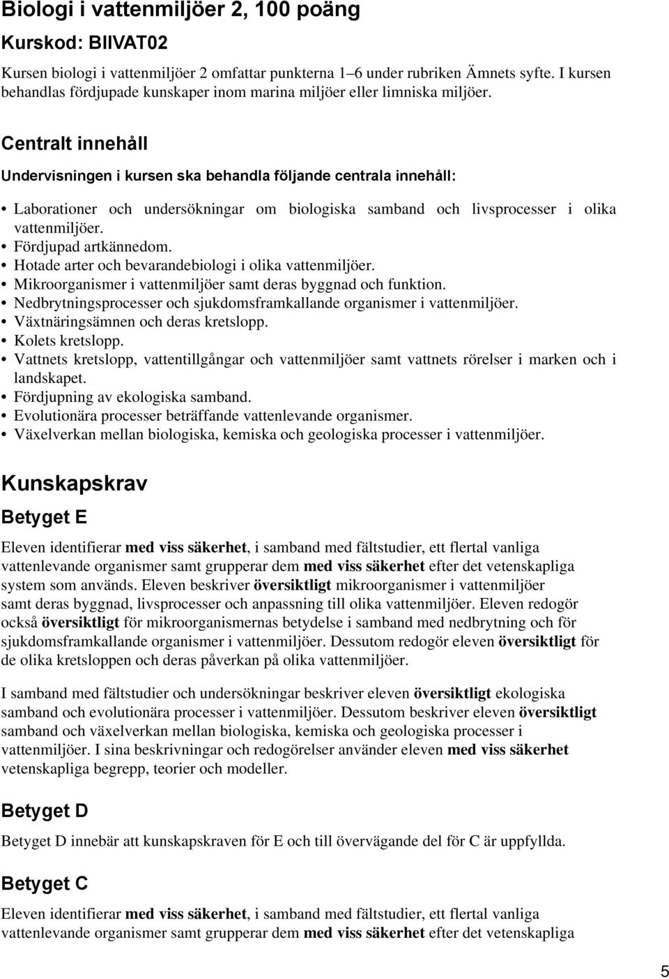 Centralt innehåll Undervisningen i kursen ska behandla följande centrala innehåll: Laborationer och undersökningar om biologiska samband och livsprocesser i olika vattenmiljöer. Fördjupad artkännedom.