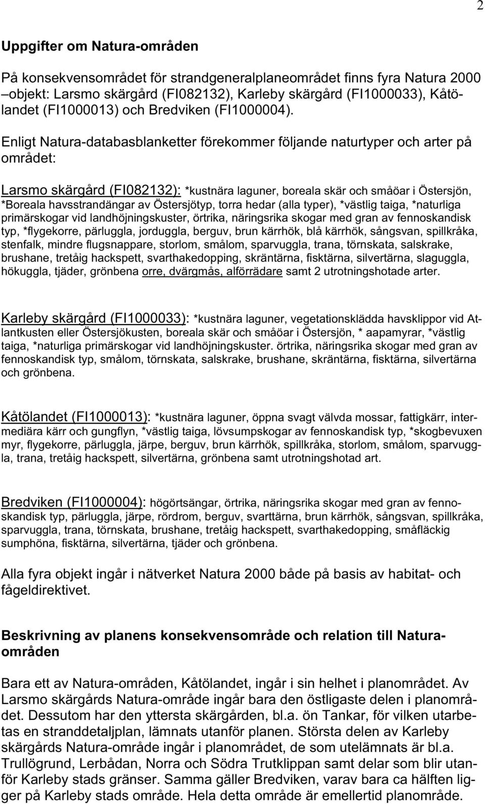 Enligt Natura-databasblanketter förekommer följande naturtyper och arter på området: Larsmo skärgård (FI082132): *kustnära laguner, boreala skär och småöar i Östersjön, *Boreala havsstrandängar av