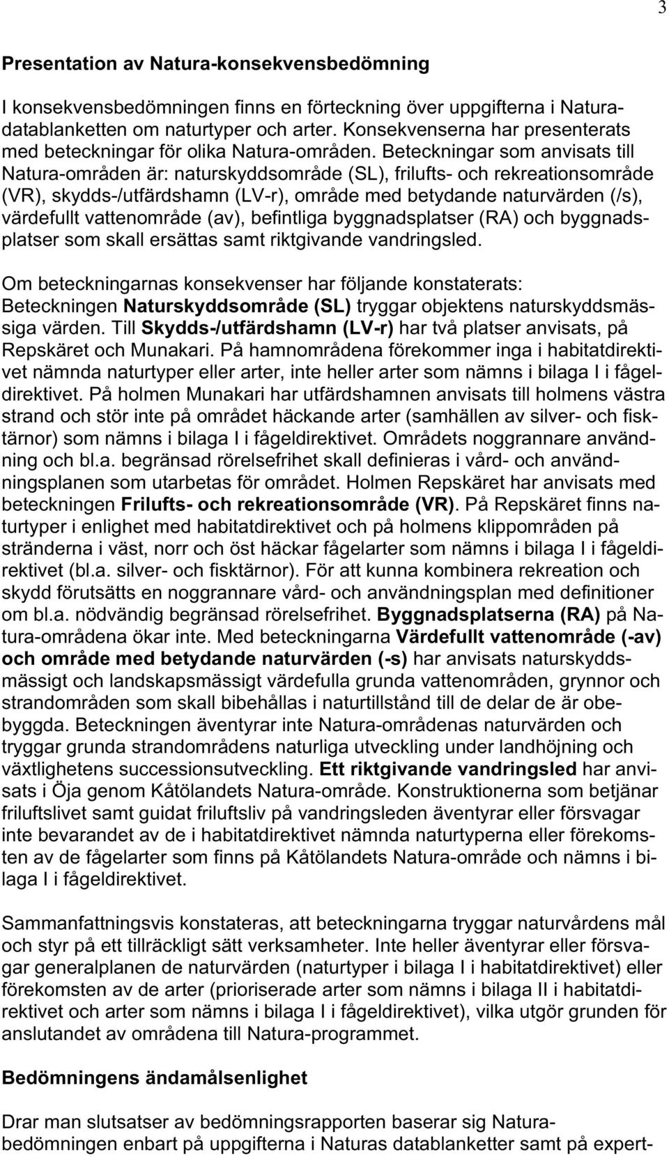 Beteckningar som anvisats till Natura-områden är: naturskyddsområde (SL), frilufts- och rekreationsområde (VR), skydds-/utfärdshamn (LV-r), område med betydande naturvärden (/s), värdefullt