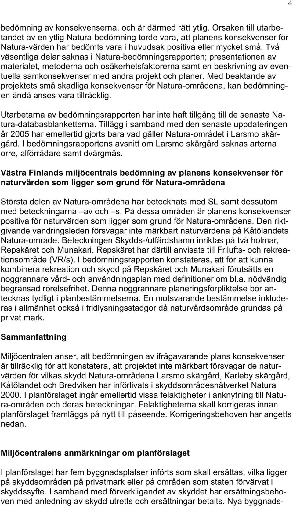 Två väsentliga delar saknas i Natura-bedömningsrapporten; presentationen av materialet, metoderna och osäkerhetsfaktorerna samt en beskrivning av eventuella samkonsekvenser med andra projekt och