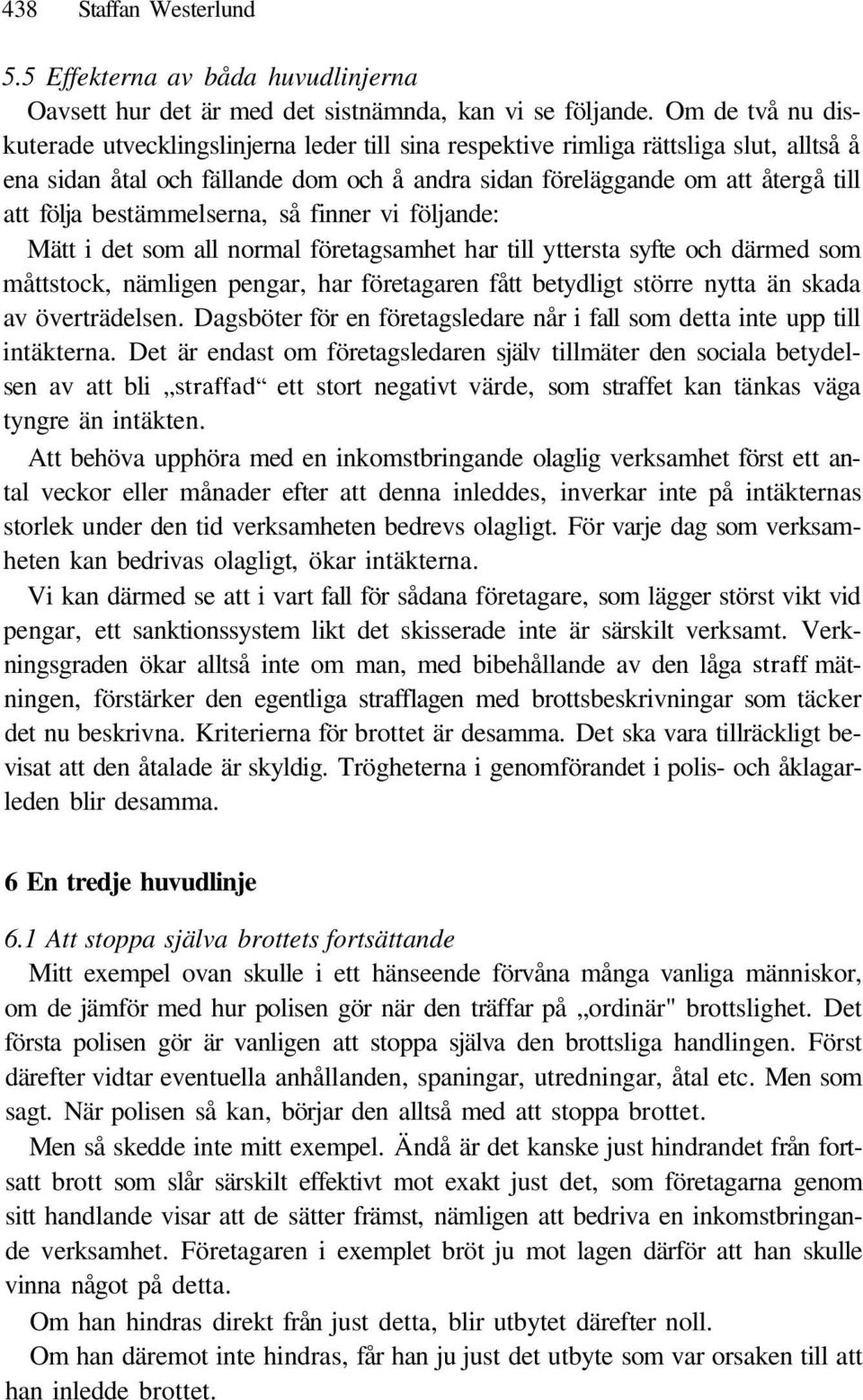 bestämmelserna, så finner vi följande: Mätt i det som all normal företagsamhet har till yttersta syfte och därmed som måttstock, nämligen pengar, har företagaren fått betydligt större nytta än skada