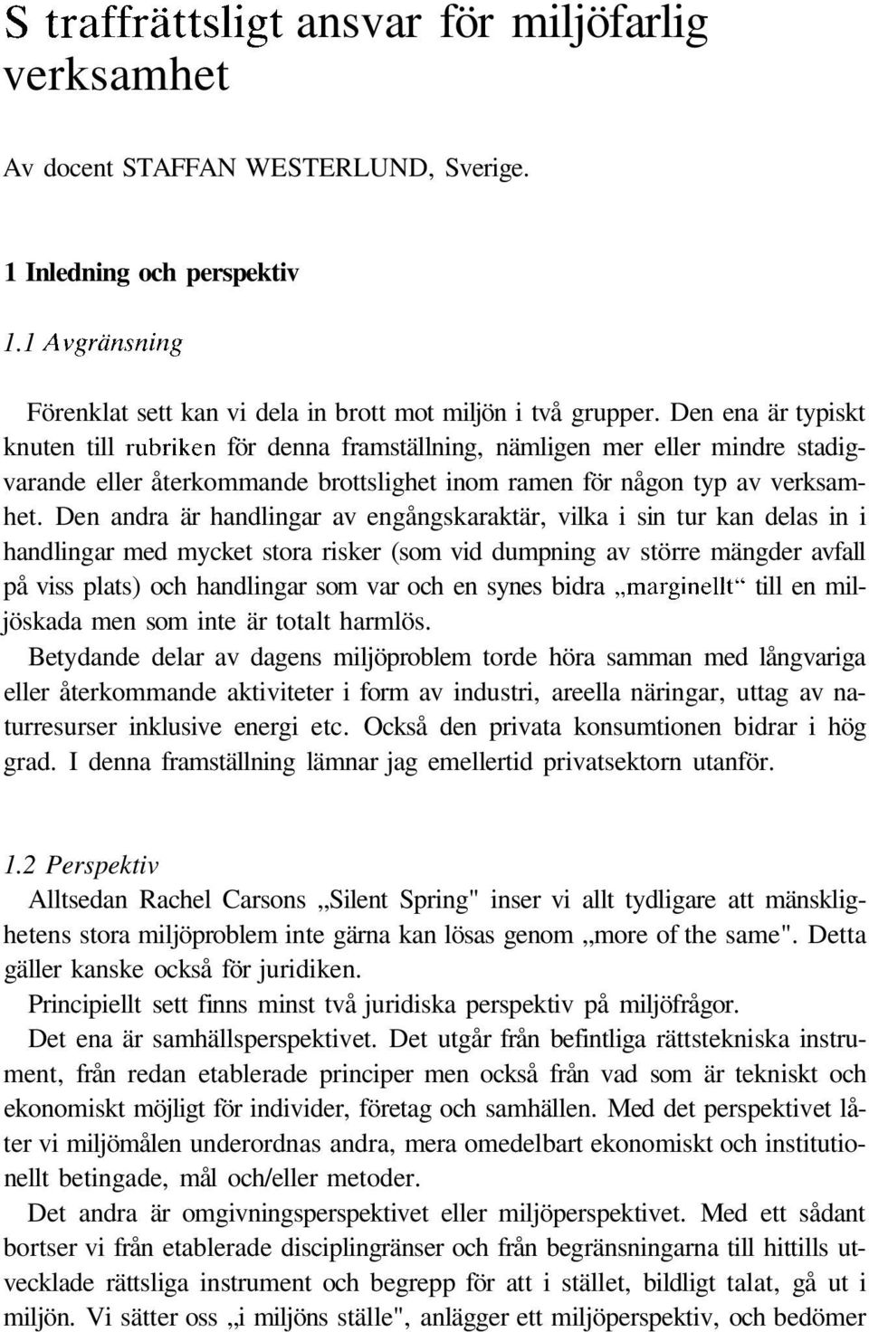 Den andra är handlingar av engångskaraktär, vilka i sin tur kan delas in i handlingar med mycket stora risker (som vid dumpning av större mängder avfall på viss plats) och handlingar som var och en