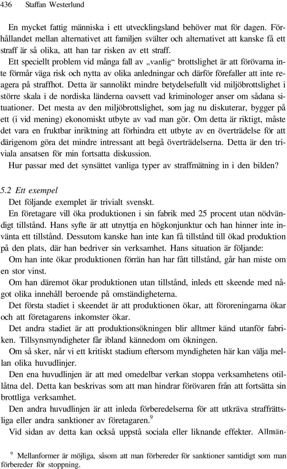 Ett speciellt problem vid många fall av vanlig" brottslighet är att förövarna inte förmår väga risk och nytta av olika anledningar och därför förefaller att inte reagera på straffhot.