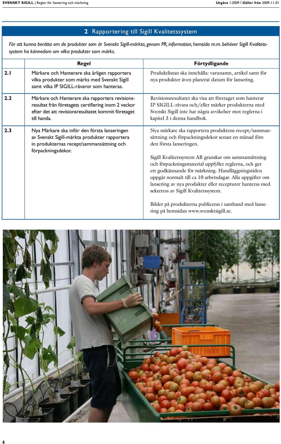 1 Märkare och Hanterare ska årligen rapportera vilka produkter som märks med Svenskt Sigill samt vilka IP SIGILL-råvaror som hanteras. 2.