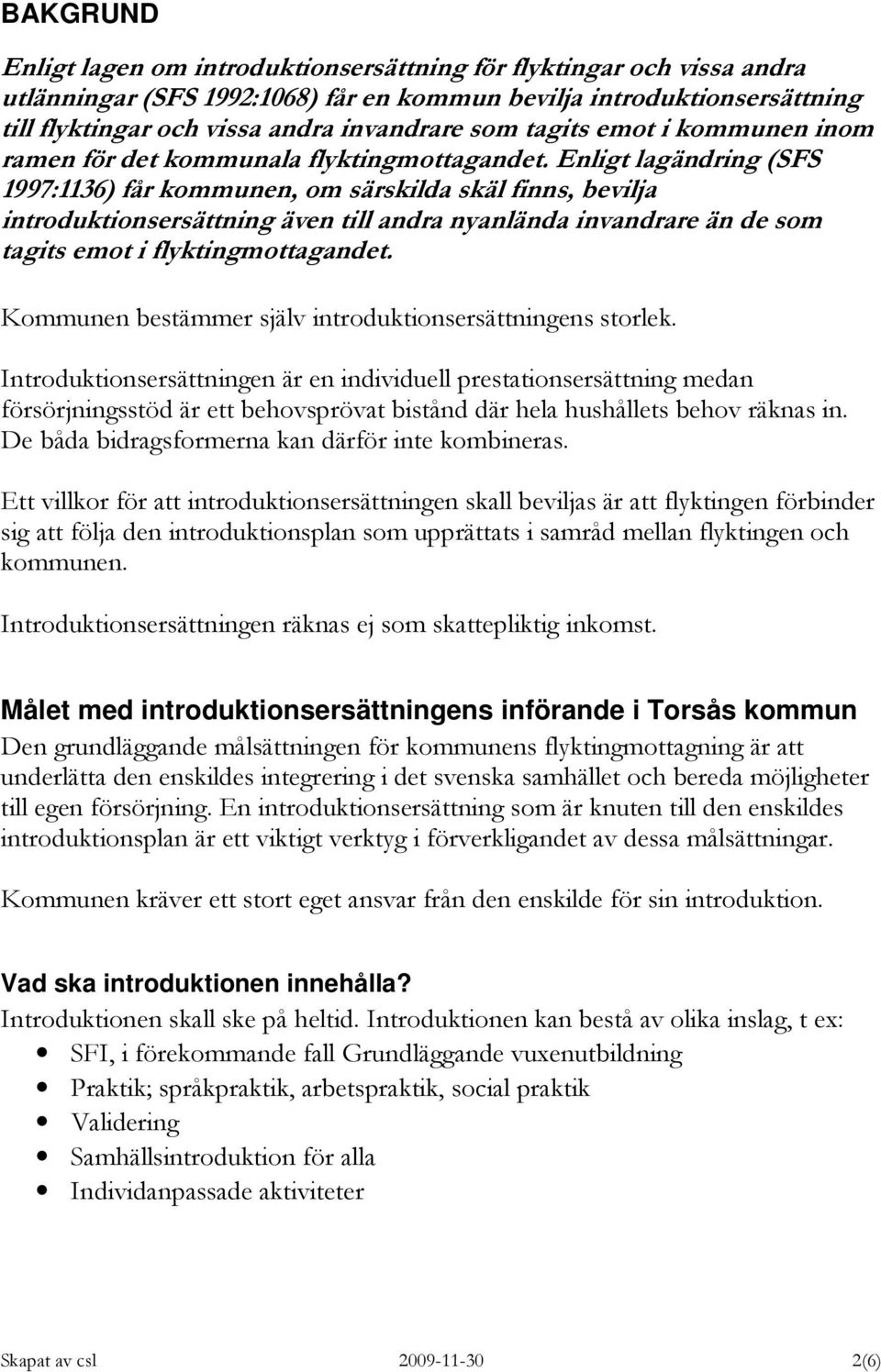 Enligt lagändring (SFS 1997:1136) får kommunen, om särskilda skäl finns, bevilja introduktionsersättning även till andra nyanlända invandrare än de som tagits emot i flyktingmottagandet.