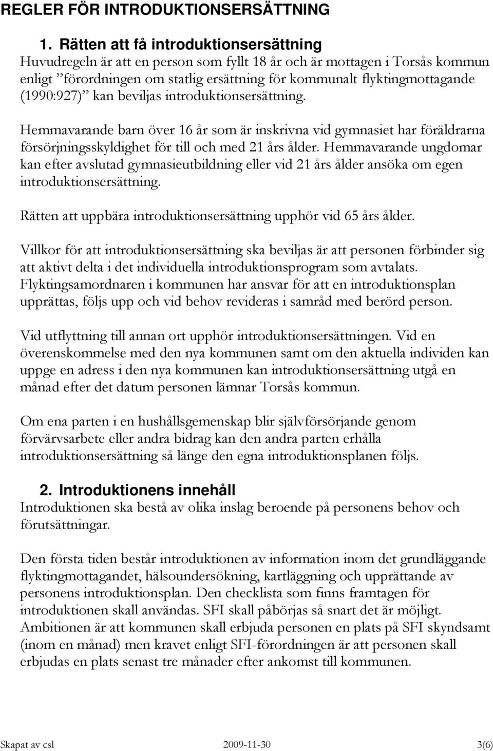 (1990:927) kan beviljas introduktionsersättning. Hemmavarande barn över 16 år som är inskrivna vid gymnasiet har föräldrarna försörjningsskyldighet för till och med 21 års ålder.