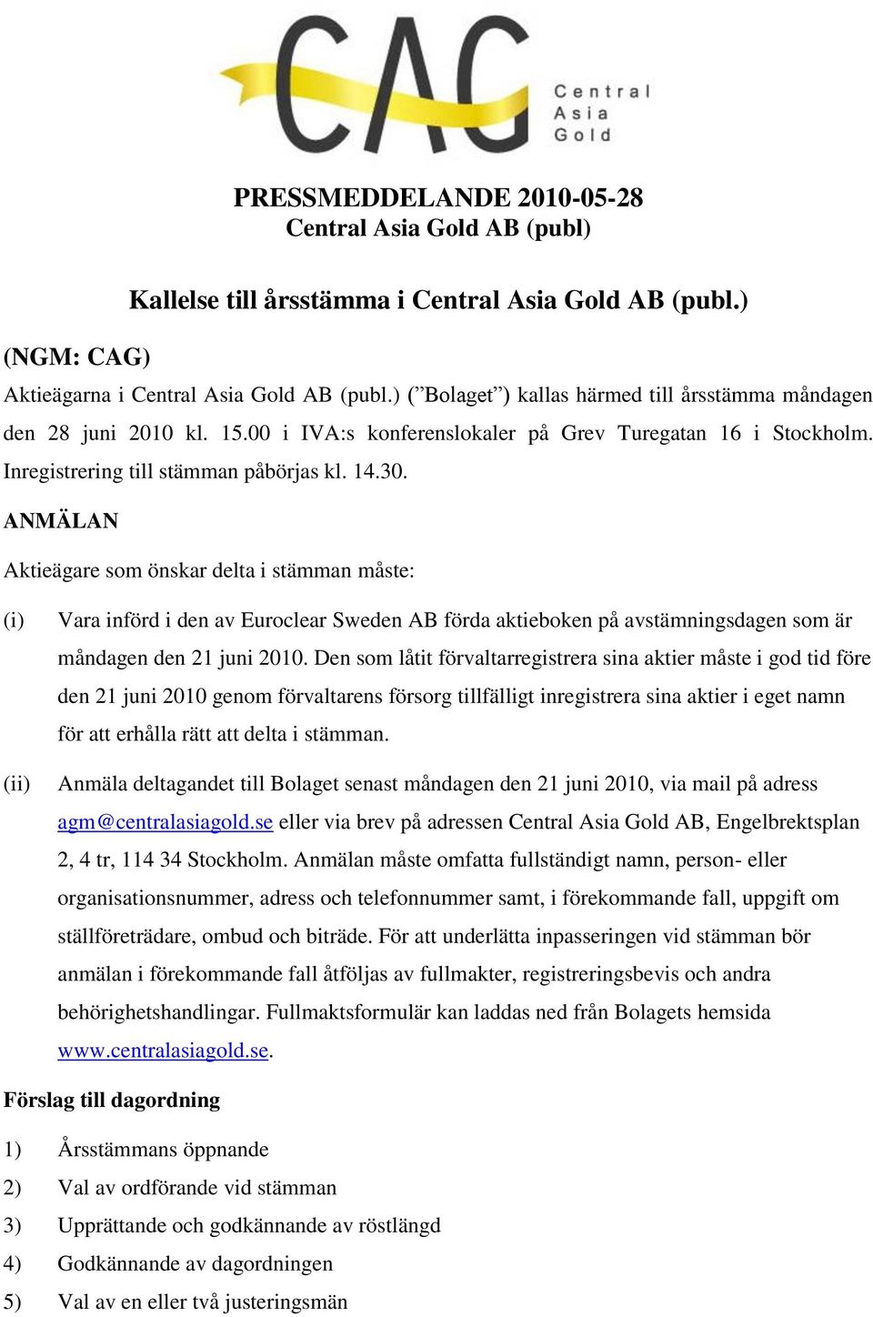 ANMÄLAN Aktieägare som önskar delta i stämman måste: (i) (ii) Vara införd i den av Euroclear Sweden AB förda aktieboken på avstämningsdagen som är måndagen den 21 juni 2010.