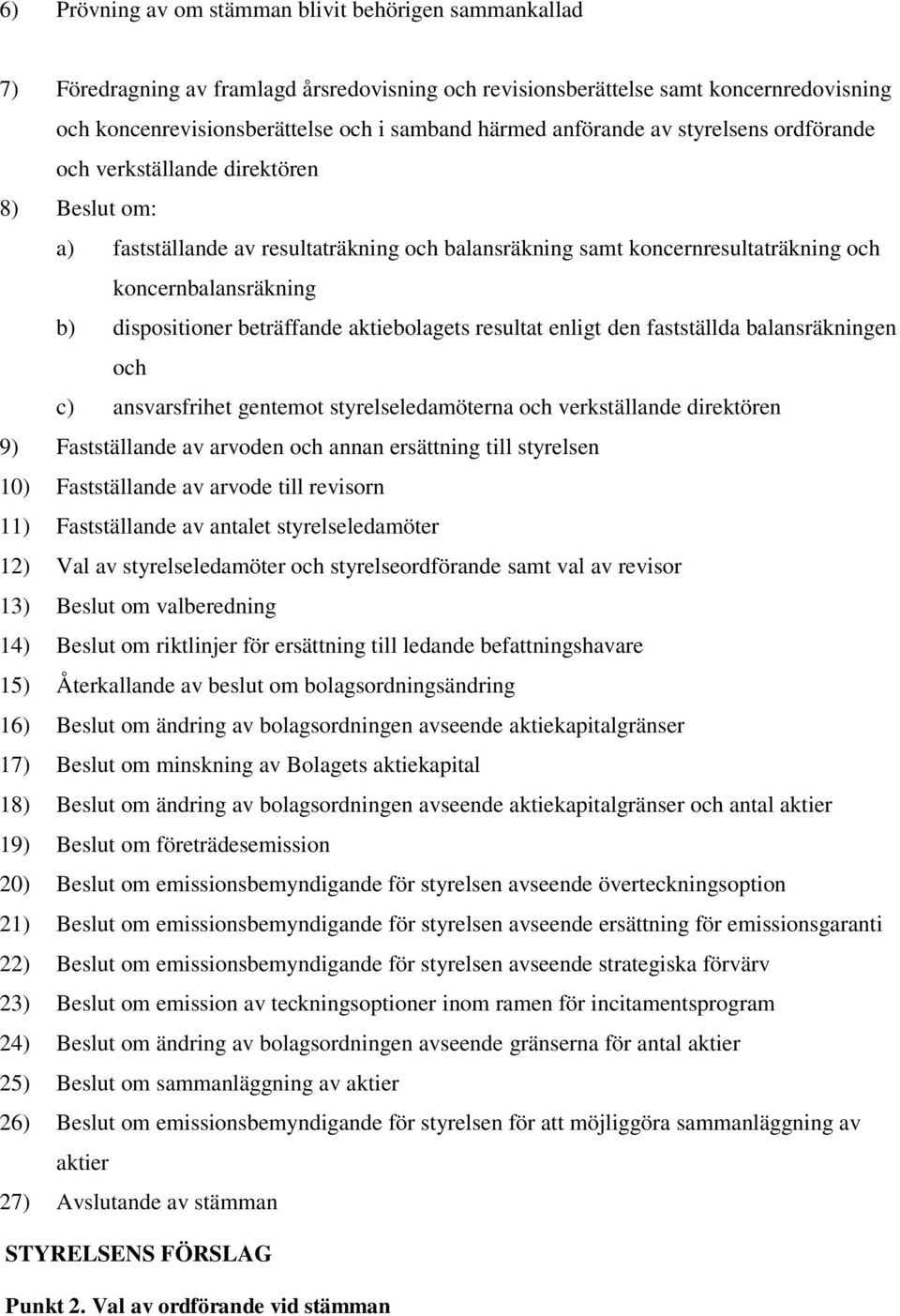 dispositioner beträffande aktiebolagets resultat enligt den fastställda balansräkningen och c) ansvarsfrihet gentemot styrelseledamöterna och verkställande direktören 9) Fastställande av arvoden och