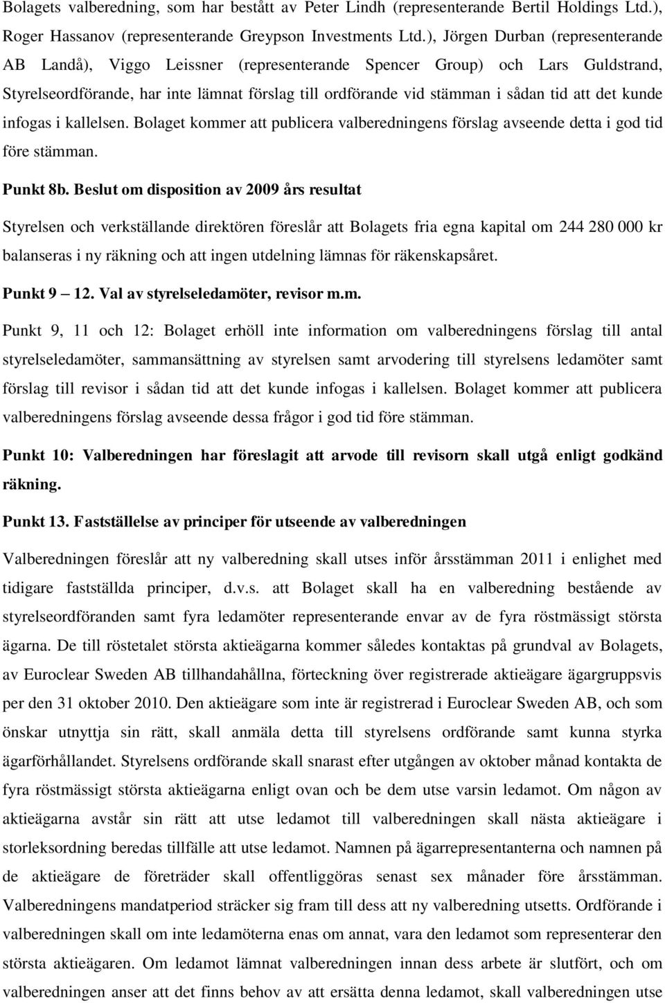 att det kunde infogas i kallelsen. Bolaget kommer att publicera valberedningens förslag avseende detta i god tid före stämman. Punkt 8b.