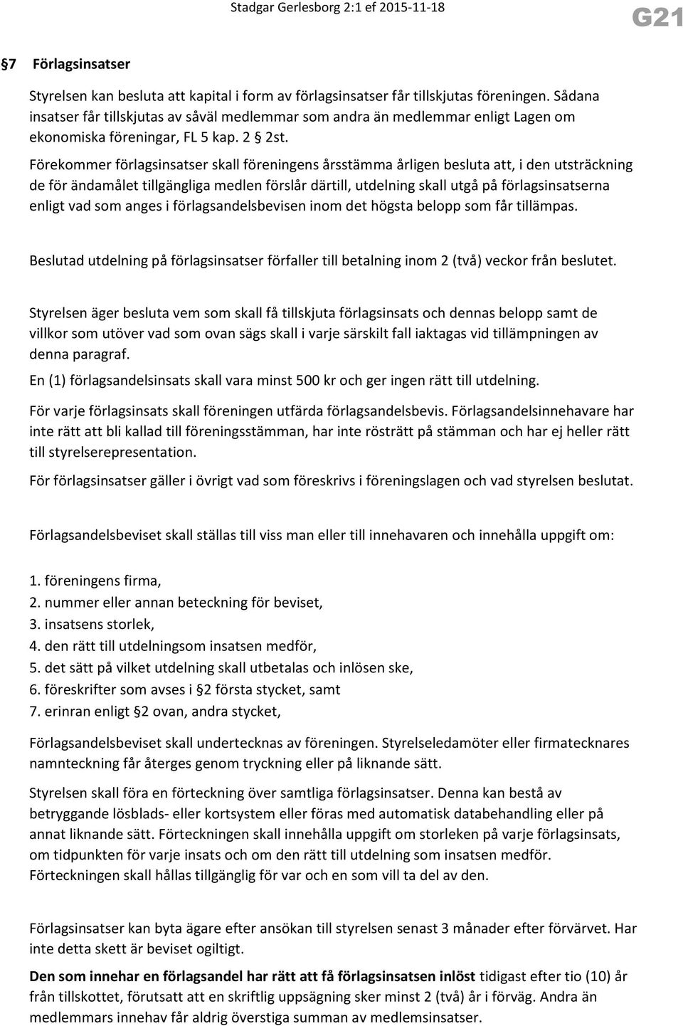 Förekommer förlagsinsatser skall föreningens årsstämma årligen besluta att, i den utsträckning de för ändamålet tillgängliga medlen förslår därtill, utdelning skall utgå på förlagsinsatserna enligt