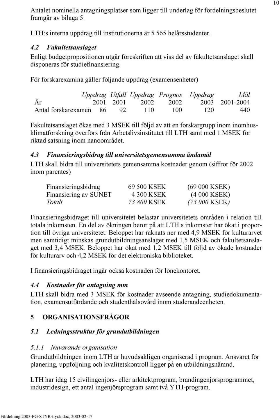 För forskarexamina gäller följande uppdrag (examensenheter) Utfall Prognos Mål År 2001 2001 2002 2002 2003 2001-2004 Antal forskarexamen 86 92 110 100 120 440 Fakultetsanslaget ökas med 3 MSEK till