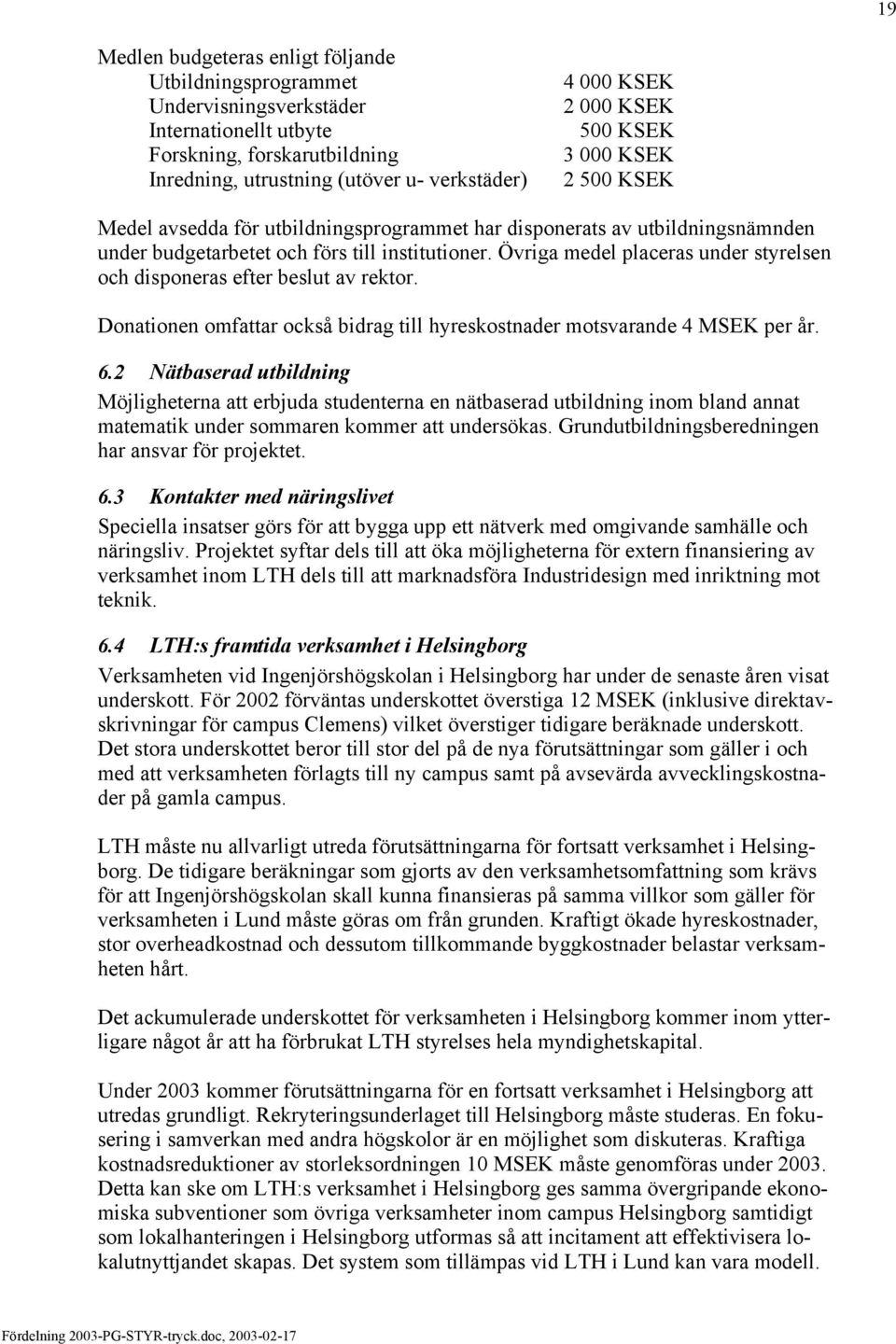 Övriga medel placeras under styrelsen och disponeras efter beslut av rektor. Donationen omfattar också bidrag till hyreskostnader motsvarande 4 MSEK per år. 6.