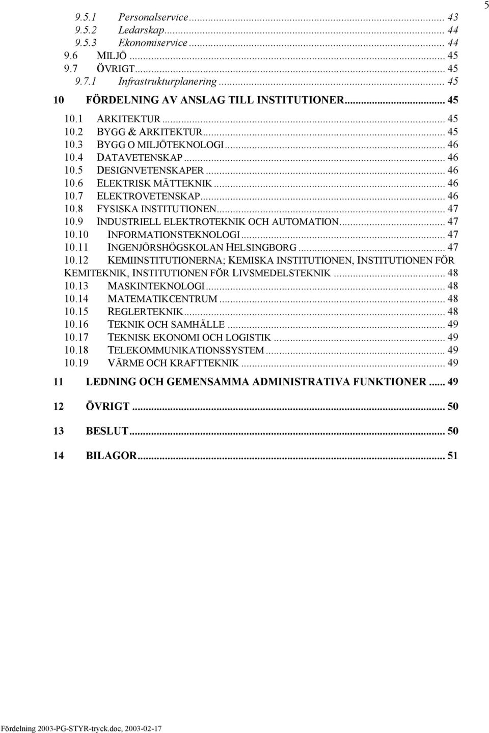 .. 47 10.9 INDUSTRIELL ELEKTROTEKNIK OCH AUTOMATION... 47 10.10 INFORMATIONSTEKNOLOGI... 47 10.11 INGENJÖRSHÖGSKOLAN HELSINGBORG... 47 10.12 KEMIINSTITUTIONERNA; KEMISKA INSTITUTIONEN, INSTITUTIONEN FÖR KEMITEKNIK, INSTITUTIONEN FÖR LIVSMEDELSTEKNIK.