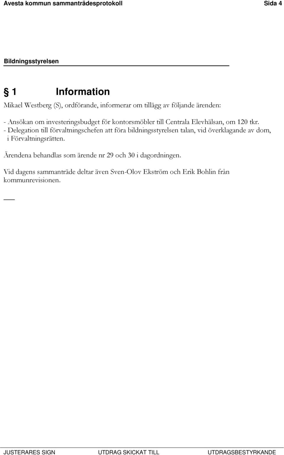 - Delegation till förvaltningschefen att föra bildningsstyrelsen talan, vid överklagande av dom, i Förvaltningsrätten.