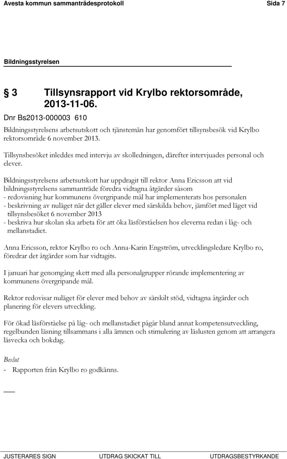 Tillsynsbesöket inleddes med intervju av skolledningen, därefter intervjuades personal och elever.
