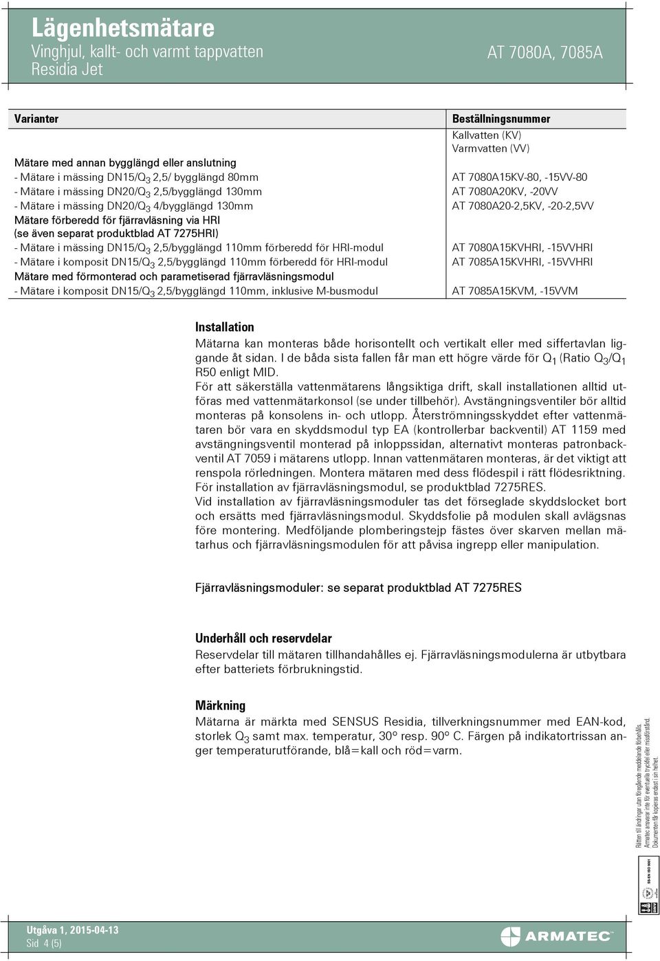 - Mätare i mässing DN15/Q 3 2,5/bygglängd 110mm förberedd för HRI-modul AT 7080A15KVHRI, -15VVHRI - Mätare i komposit DN15/Q 3 2,5/bygglängd 110mm förberedd för HRI-modul AT 7085A15KVHRI, -15VVHRI