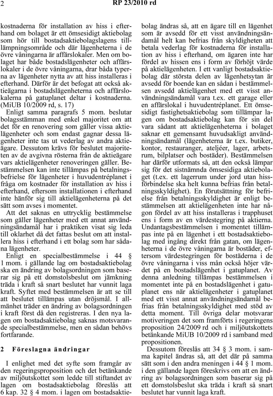 Därför är det befogat att också aktieägarna i bostadslägenheterna och affärslokalerna på gatuplanet deltar i kostnaderna. (MiUB 10/2009 rd, s. 17) Enligt samma paragrafs 5 mom.