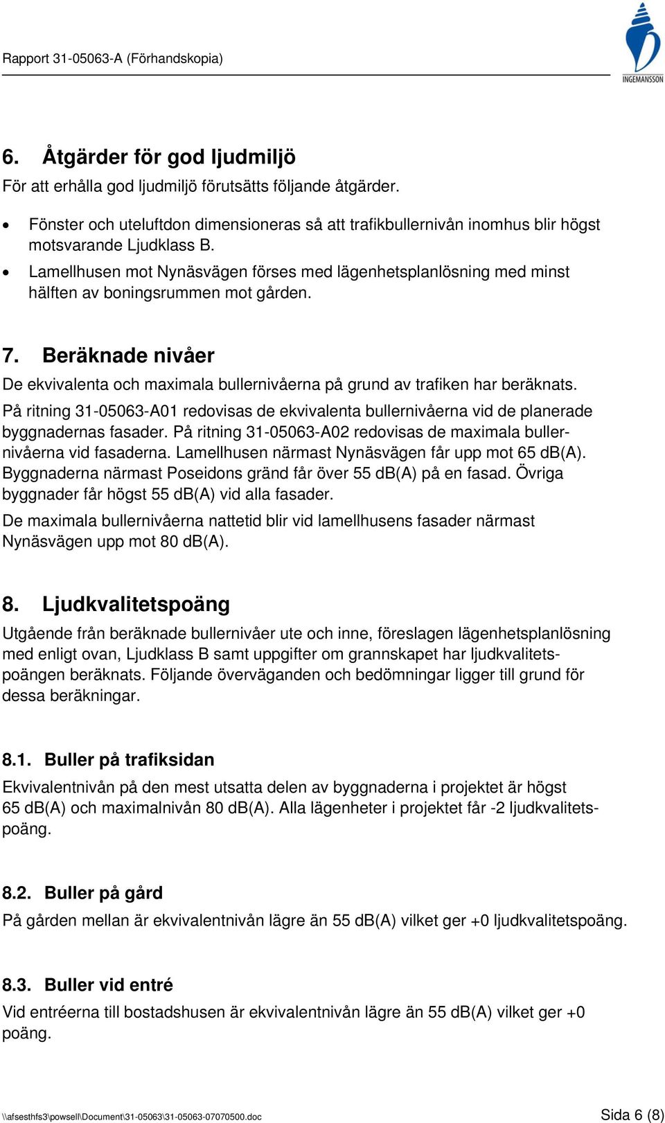 Beräknade nivåer De ekvivalenta och maximala bullernivåerna på grund av trafiken har beräknats. På ritning 31-05063-A01 redovisas de ekvivalenta bullernivåerna vid de planerade byggnadernas fasader.