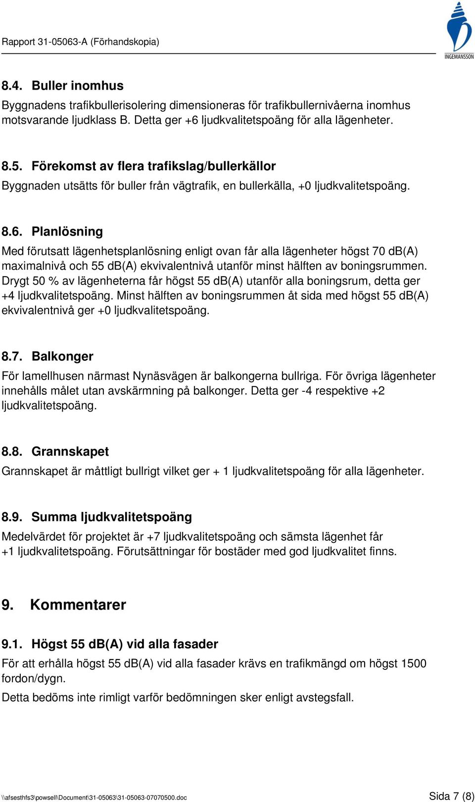 Planlösning Med förutsatt lägenhetsplanlösning enligt ovan får alla lägenheter högst 70 db(a) maximalnivå och 55 db(a) ekvivalentnivå utanför minst hälften av boningsrummen.