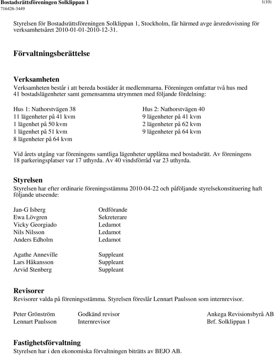 Föreningen omfattar två hus med 41 bostadslägenheter samt gemensamma utrymmen med följande fördelning: Hus 1: Nathorstvägen 38 Hus 2: Nathorstvägen 40 11 lägenheter på 41 kvm 9 lägenheter på 41 kvm 1