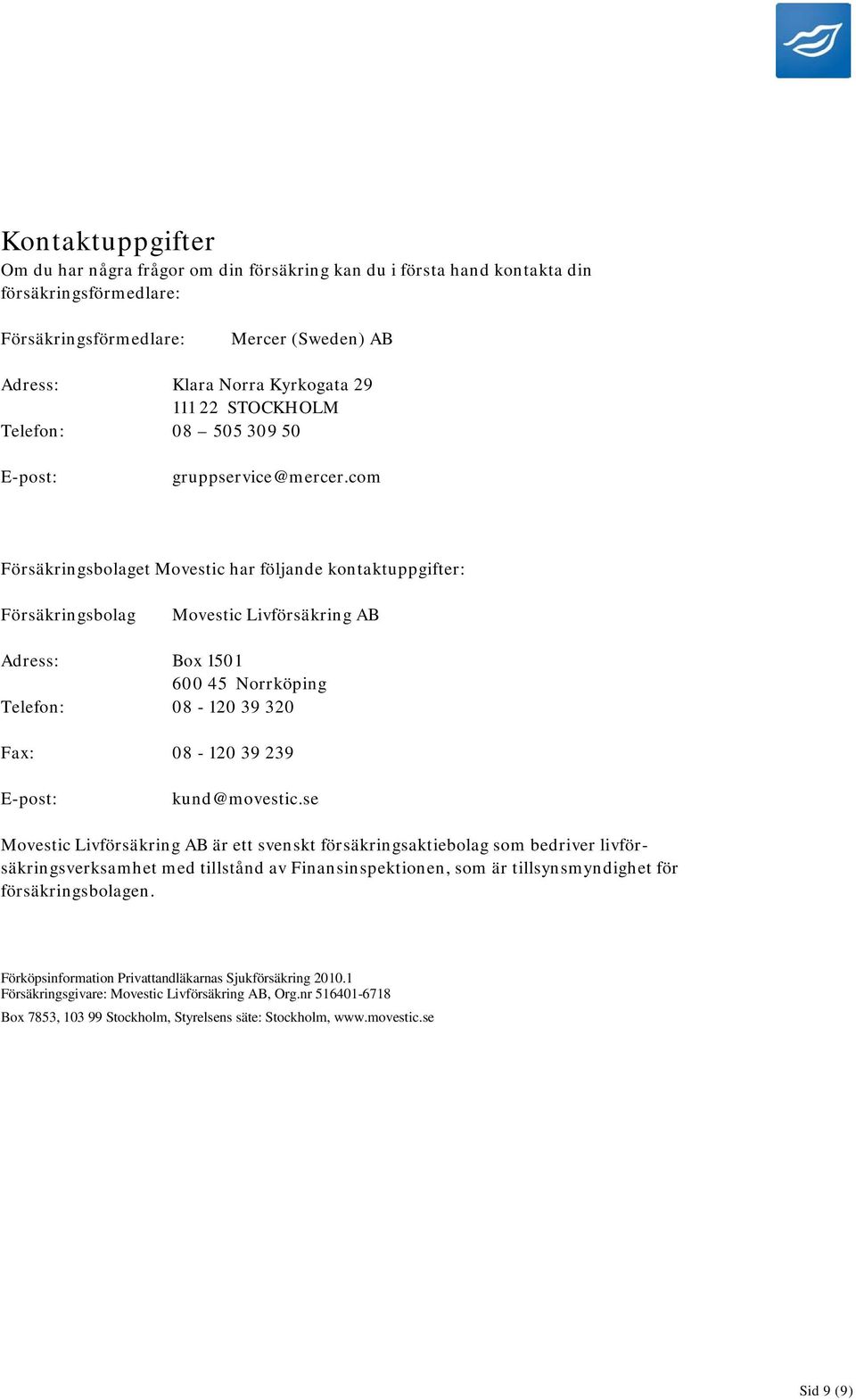 com Försäkringsbolaget Movestic har följande kontaktuppgifter: Försäkringsbolag Movestic Livförsäkring AB Adress: Box 1501 600 45 Norrköping Telefon: 08-120 39 320 Fax: 08-120 39 239 E-post: