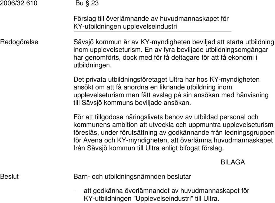 Det privata utbildningsföretaget Ultra har hos KY-myndigheten ansökt om att få anordna en liknande utbildning inom upplevelseturism men fått avslag på sin ansökan med hänvisning till Sävsjö kommuns