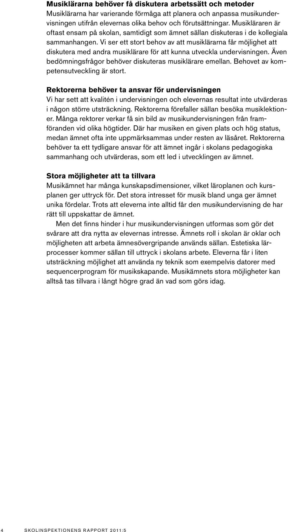 Vi ser ett stort behov av att musiklärarna får möjlighet att diskutera med andra musiklärare för att kunna utveckla undervisningen. Även bedömningsfrågor behöver diskuteras musiklärare emellan.