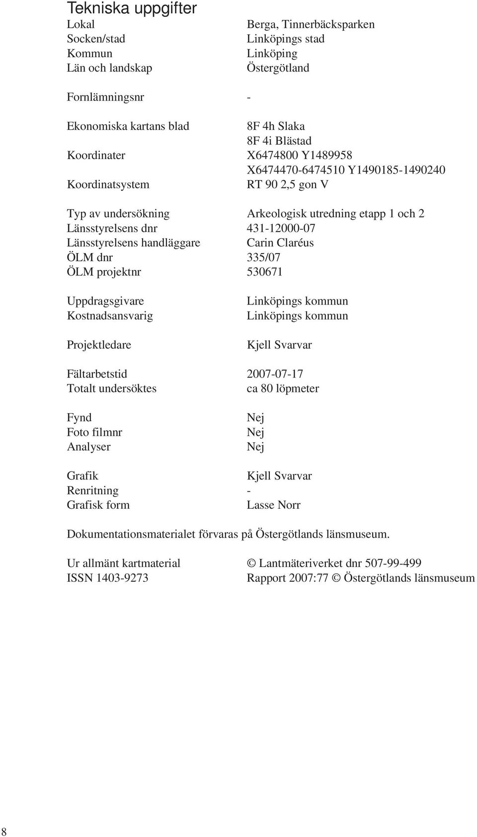 handläggare Carin Claréus ÖLM dnr 335/07 ÖLM projektnr 530671 Uppdragsgivare Kostnadsansvarig Projektledare Linköpings kommun Linköpings kommun Kjell Svarvar Fältarbetstid 2007-07-17 Totalt