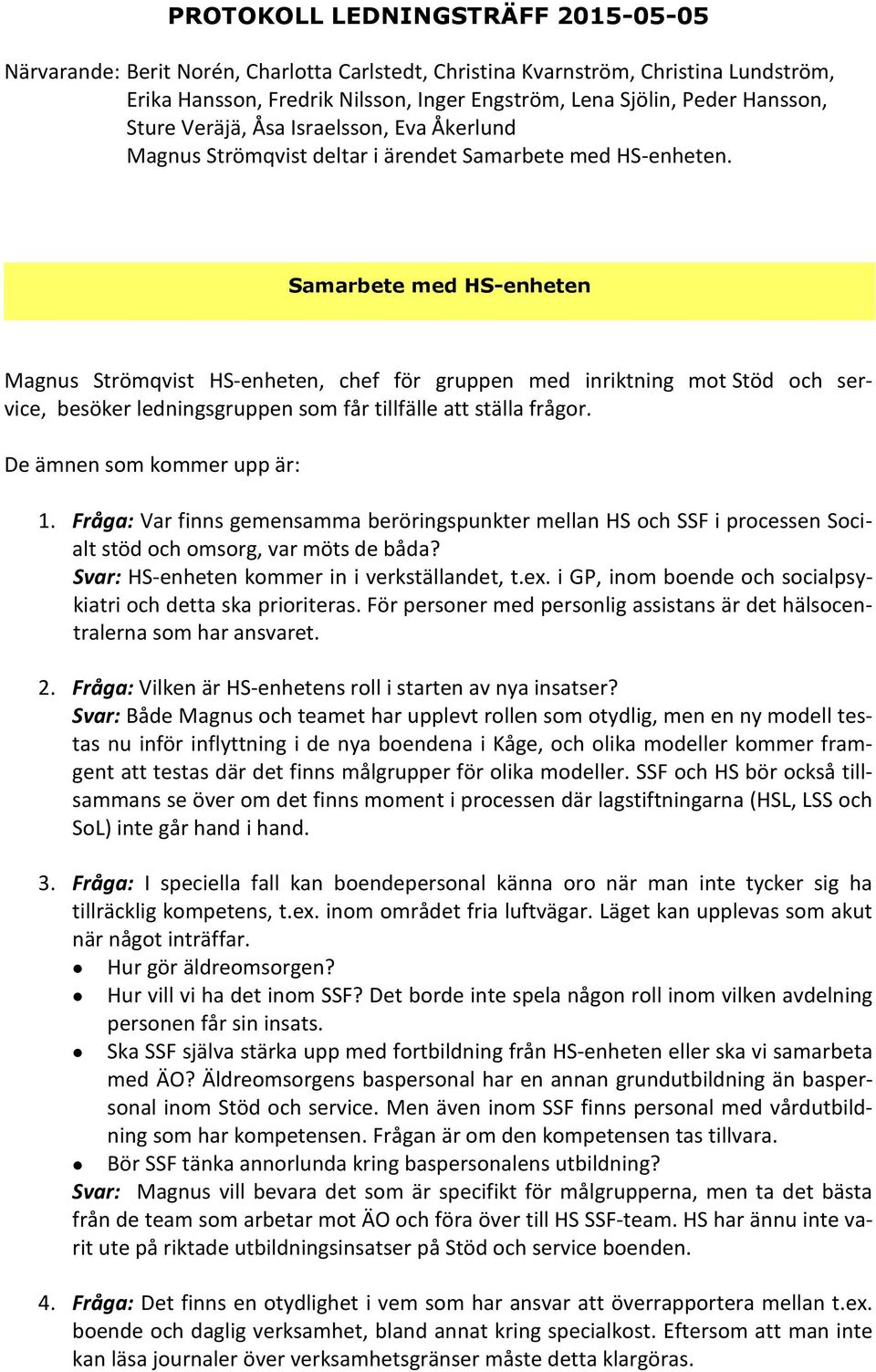 Samarbete med HS-enheten Magnus Strömqvist HS-enheten, chef för gruppen med inriktning mot Stöd och service, besöker ledningsgruppen som får tillfälle att ställa frågor. De ämnen som kommer upp är: 1.