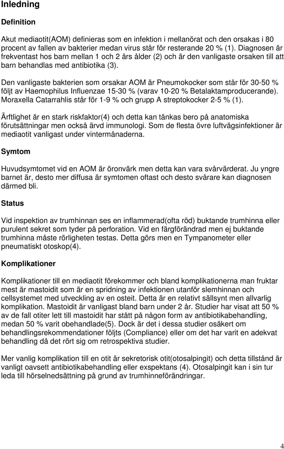 Den vanligaste bakterien som orsakar AOM är Pneumokocker som står för 30-50 % följt av Haemophilus Influenzae 15-30 % (varav 10-20 % Betalaktamproducerande).